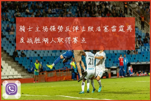 骑士主场强势反弹击败活塞雷霆再度战胜湖人取得赛点