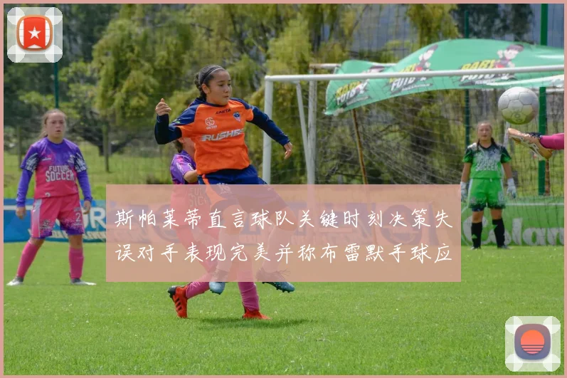 斯帕莱蒂直言球队关键时刻决策失误对手表现完美并称布雷默手球应判点球