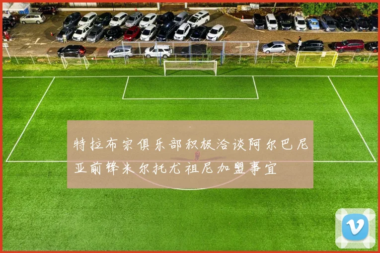 特拉布宗俱乐部积极洽谈阿尔巴尼亚前锋米尔托尤祖尼加盟事宜