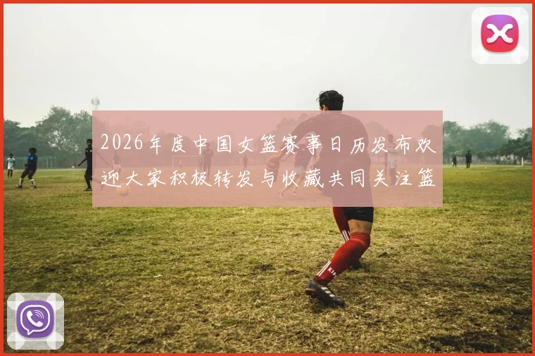 2026年度中国女篮赛事日历发布欢迎大家积极转发与收藏共同关注篮球盛事