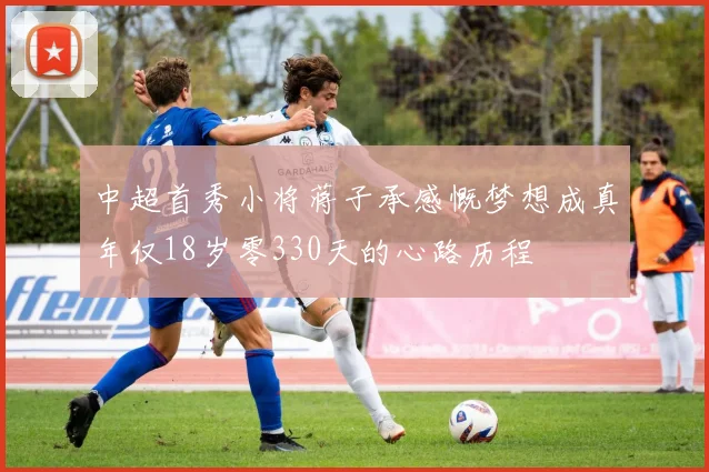中超首秀小将蒋子承感慨梦想成真年仅18岁零330天的心路历程
